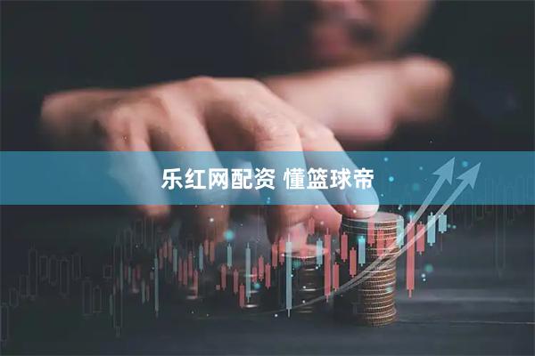 乐红网配资 懂篮球帝