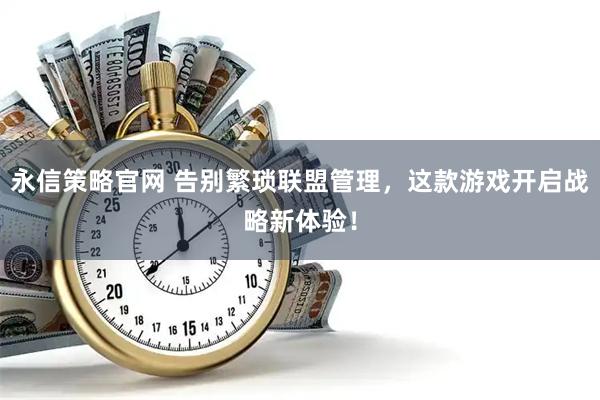 永信策略官网 告别繁琐联盟管理，这款游戏开启战略新体验！