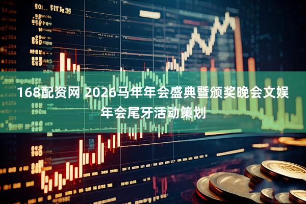 168配资网 2026马年年会盛典暨颁奖晚会文娱年会尾牙活动策划