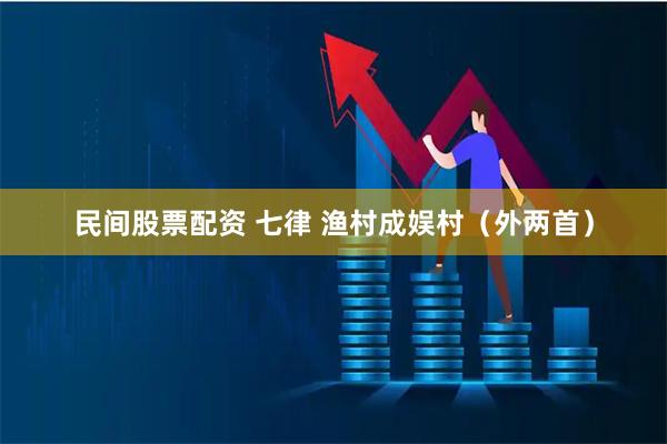 民间股票配资 七律 渔村成娱村（外两首）