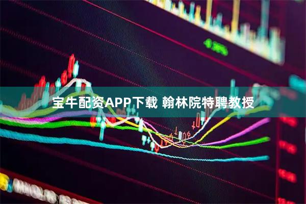 宝牛配资APP下载 翰林院特聘教授