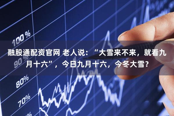融股通配资官网 老人说：“大雪来不来，就看九月十六”，今日九月十六，今冬大雪？