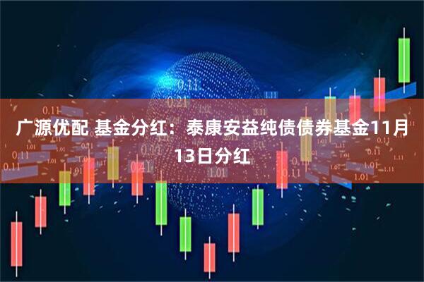 广源优配 基金分红：泰康安益纯债债券基金11月13日分红