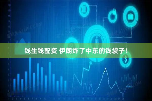 钱生钱配资 伊朗炸了中东的钱袋子！