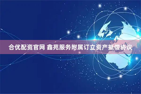 合优配资官网 鑫苑服务附属订立资产抵偿协议