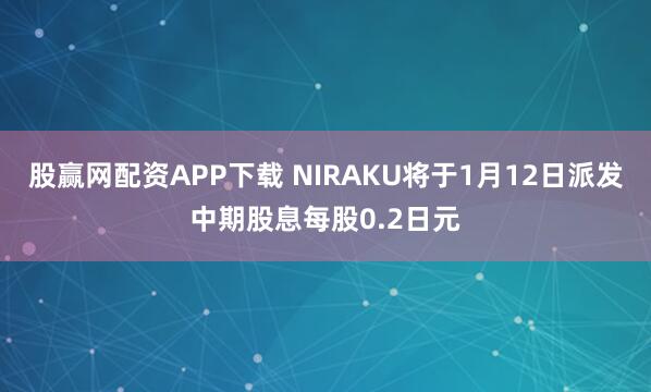 股赢网配资APP下载 NIRAKU将于1月12日派发中期股息每股0.2日元