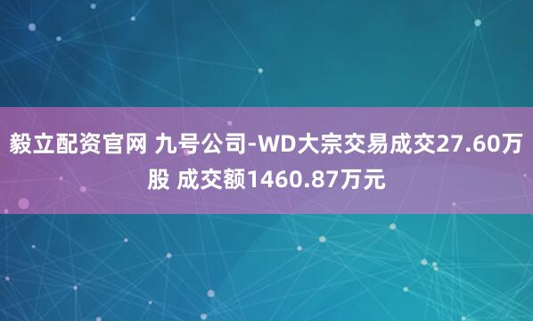 毅立配资官网 九号公司-WD大宗交易成交27.60万股 成交额1460.87万元