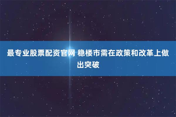 最专业股票配资官网 稳楼市需在政策和改革上做出突破