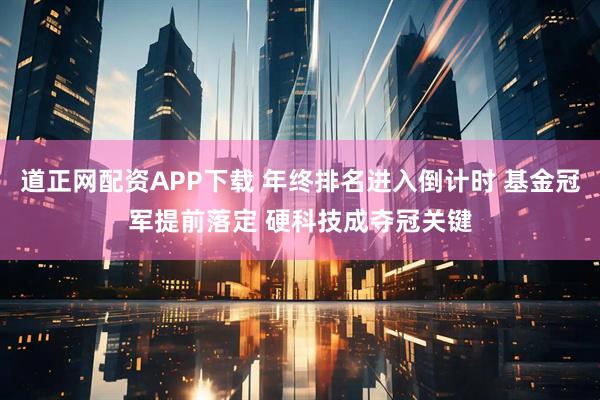道正网配资APP下载 年终排名进入倒计时 基金冠军提前落定 硬科技成夺冠关键