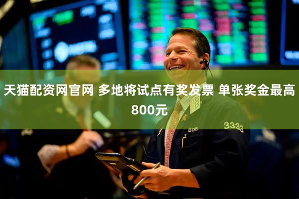 天猫配资网官网 多地将试点有奖发票 单张奖金最高800元