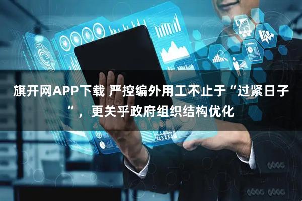 旗开网APP下载 严控编外用工不止于“过紧日子”，更关乎政府组织结构优化