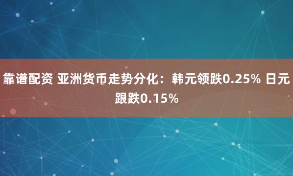 靠谱配资 亚洲货币走势分化：韩元领跌0.25% 日元跟跌0.15%
