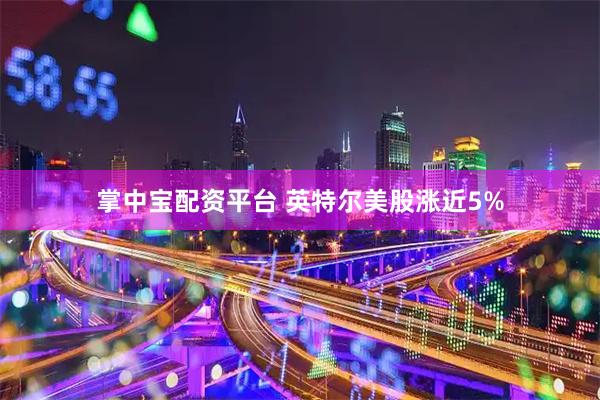 掌中宝配资平台 英特尔美股涨近5%