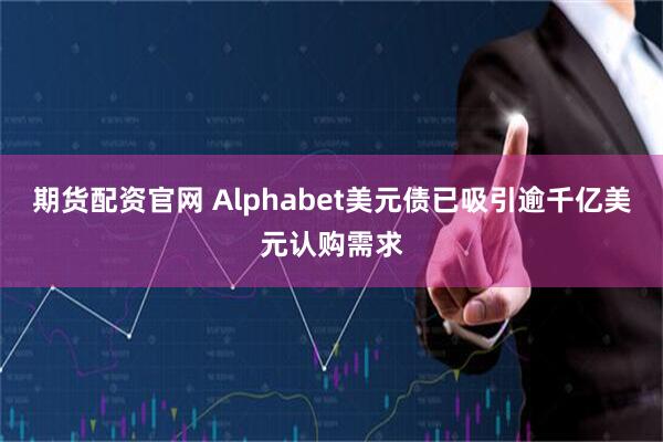 期货配资官网 Alphabet美元债已吸引逾千亿美元认购需求