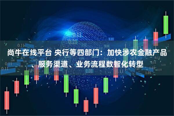 尚牛在线平台 央行等四部门：加快涉农金融产品、服务渠道、业务流程数智化转型