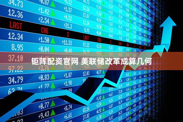 钜阵配资官网 美联储改革成算几何
